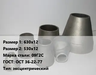 Переход стальной 630х12х530х12 Марка: 09Г2С ГОСТ: ОСТ 36-22-77 эксцентрический